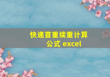 快递首重续重计算公式 excel